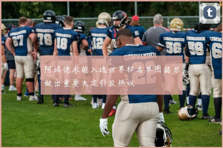 阿诺德未能入选世界杯名单图赫尔做出重要决定引发热议