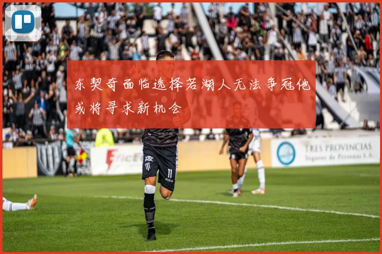 东契奇面临选择若湖人无法争冠他或将寻求新机会
