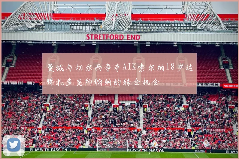 曼城与切尔西争夺AIK索尔纳18岁边锋扎多克约翰纳的转会机会