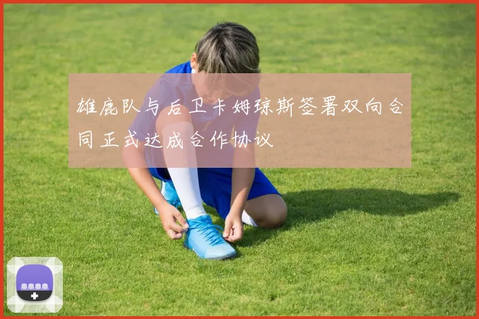 雄鹿队与后卫卡姆琼斯签署双向合同正式达成合作协议