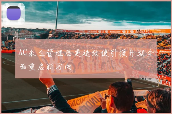 AC米兰管理层更迭致使引援计划全面重启新方向